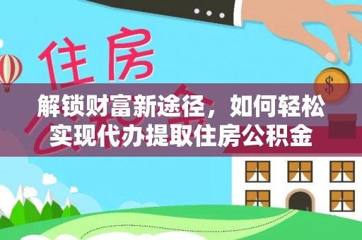 巴林右旗解锁财富新途径，如何轻松实现代办提取住房公积金