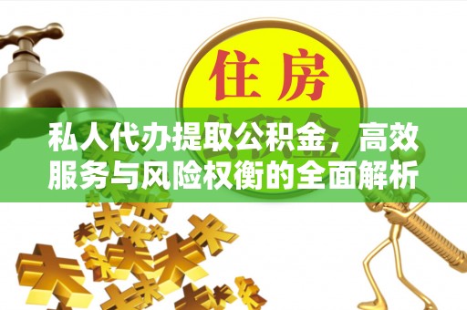 巴林右旗私人代办提取公积金，高效服务与风险权衡的全面解析