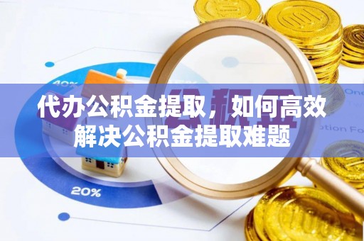 巴林右旗代办公积金提取，如何高效解决公积金提取难题