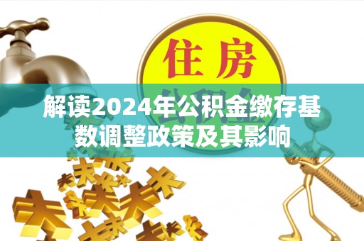 巴林右旗解读2024年公积金缴存基数调整政策及其影响