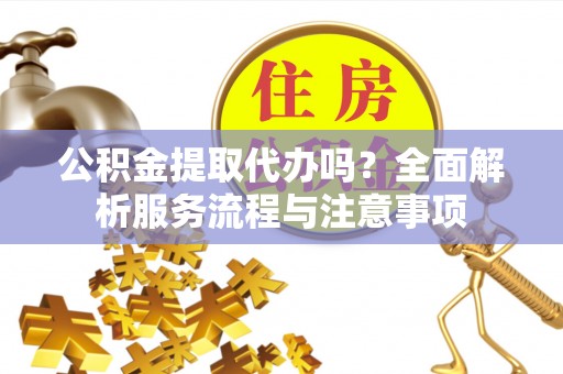 巴林右旗公积金提取代办吗？全面解析服务流程与注意事项