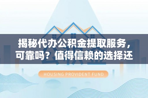 巴林右旗揭秘代办公积金提取服务，可靠吗？值得信赖的选择还是潜在风险？