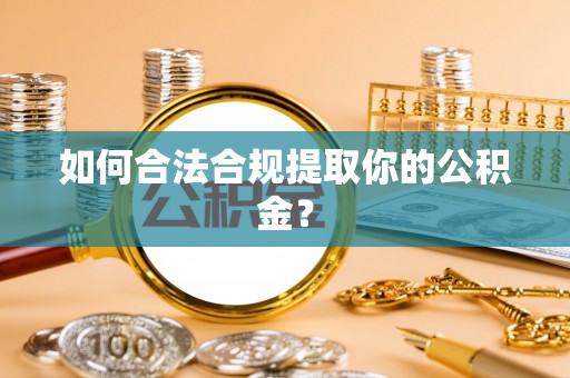 巴林右旗如何合法合规提取你的公积金？