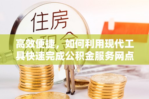 巴林右旗高效便捷，如何利用现代工具快速完成公积金服务网点查询