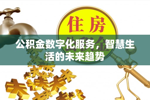 巴林右旗公积金数字化服务，智慧生活的未来趋势