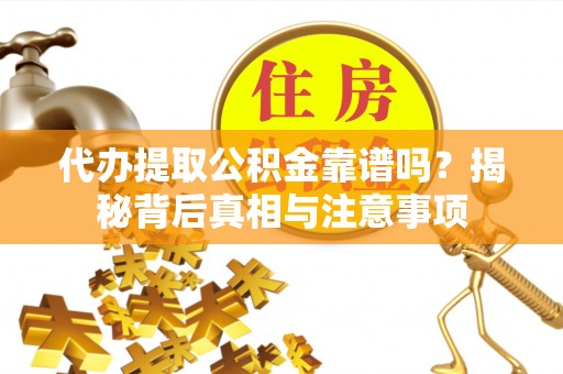 巴林右旗代办提取公积金靠谱吗？揭秘背后真相与注意事项