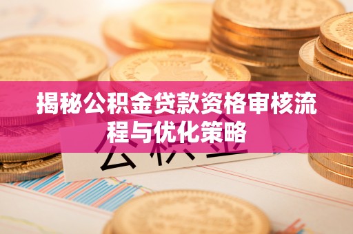 巴林右旗揭秘公积金贷款资格审核流程与优化策略