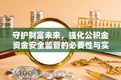 巴林右旗守护财富未来，强化公积金资金安全监管的必要性与实践