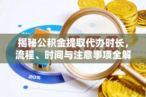 巴林右旗揭秘公积金提取代办时长，流程、时间与注意事项全解析