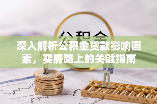 巴林右旗深入解析公积金贷款影响因素，买房路上的关键指南