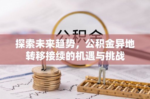 巴林右旗探索未来趋势，公积金异地转移接续的机遇与挑战