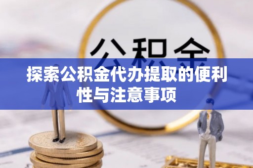 巴林右旗探索公积金代办提取的便利性与注意事项