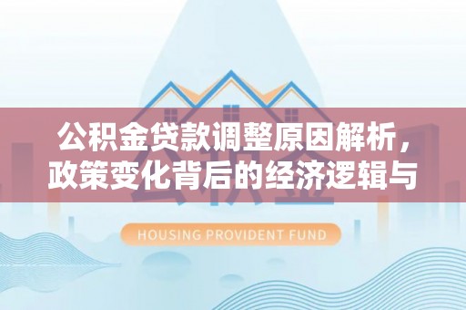 巴林右旗公积金贷款调整原因解析，政策变化背后的经济逻辑与民生考量