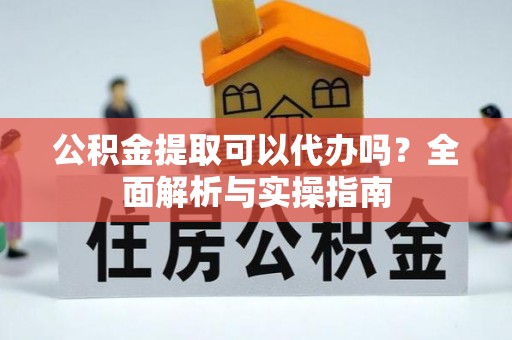 巴林右旗公积金提取可以代办吗？全面解析与实操指南